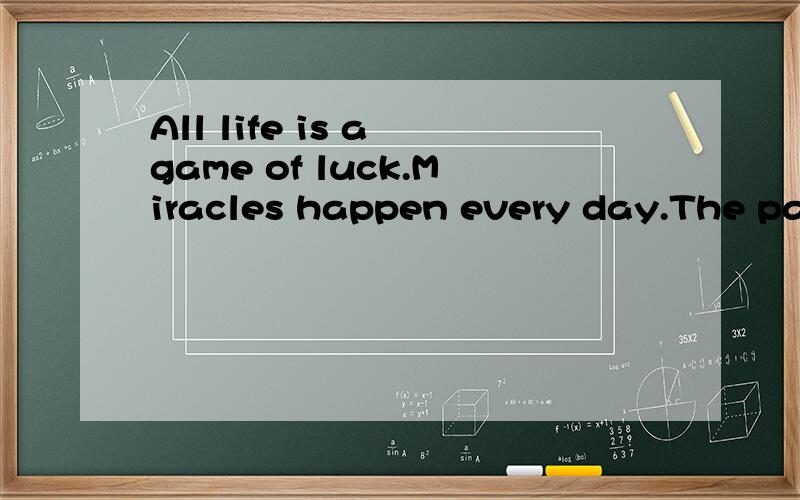 All life is a game of luck.Miracles happen every day.The past is not to be changed.