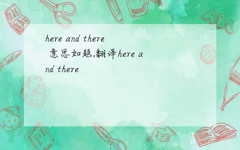 here and there 意思如题,翻译here and there
