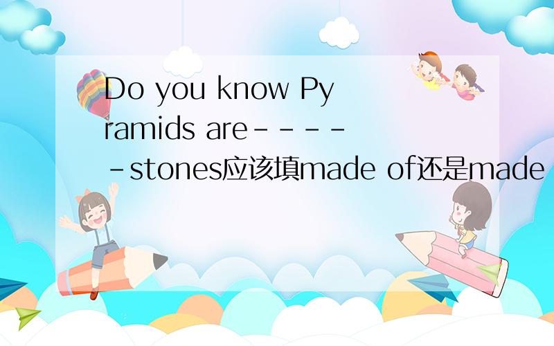 Do you know Pyramids are-----stones应该填made of还是made from