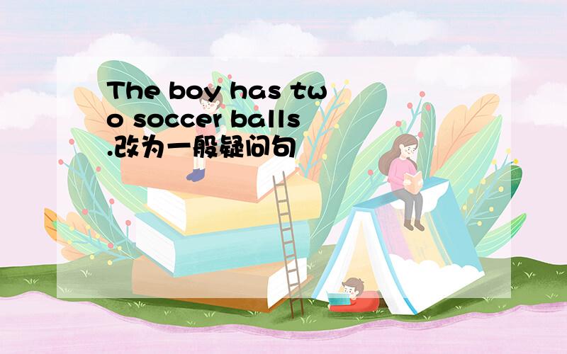 The boy has two soccer balls.改为一般疑问句