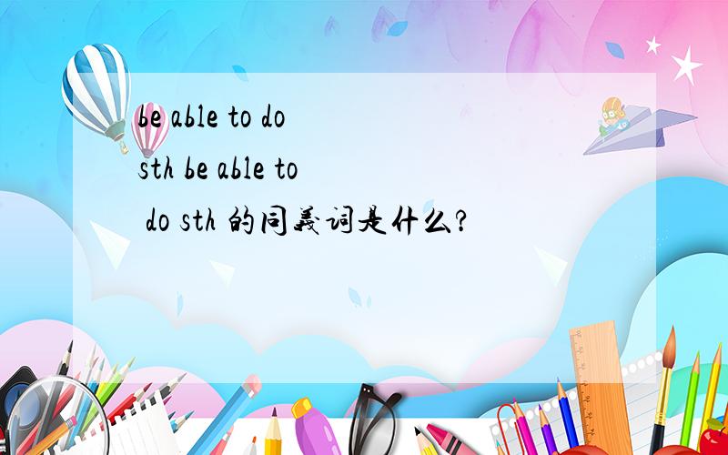 be able to do sth be able to do sth 的同义词是什么?