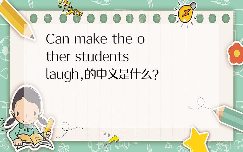 Can make the other students laugh,的中文是什么?