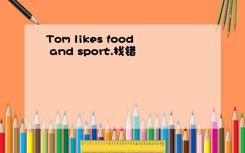 Tom likes food and sport.找错