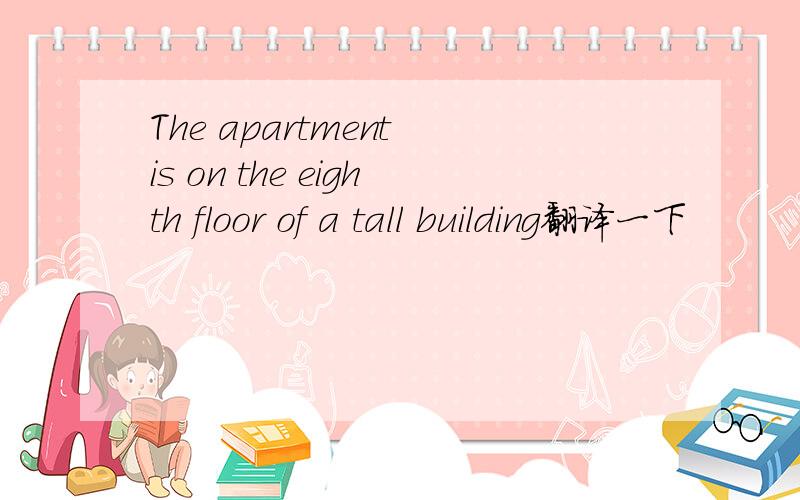 The apartment is on the eighth floor of a tall building翻译一下
