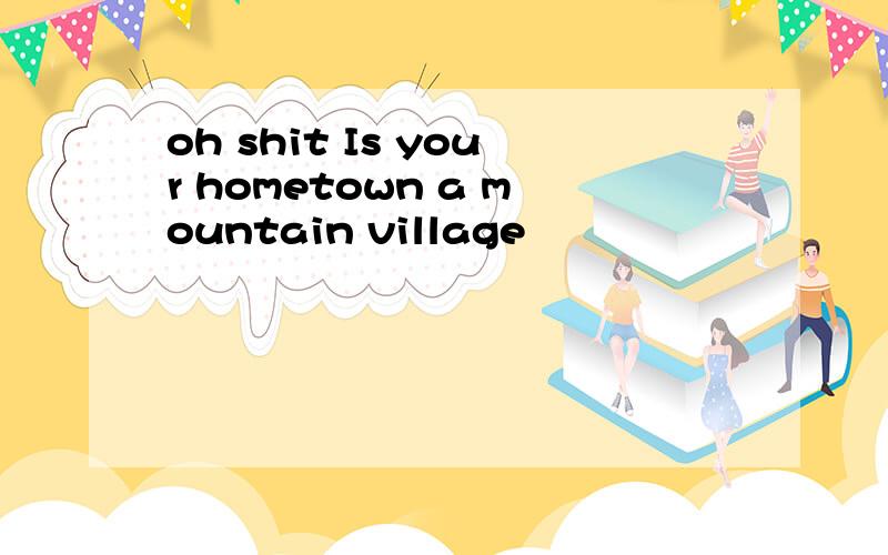 oh shit Is your hometown a mountain village
