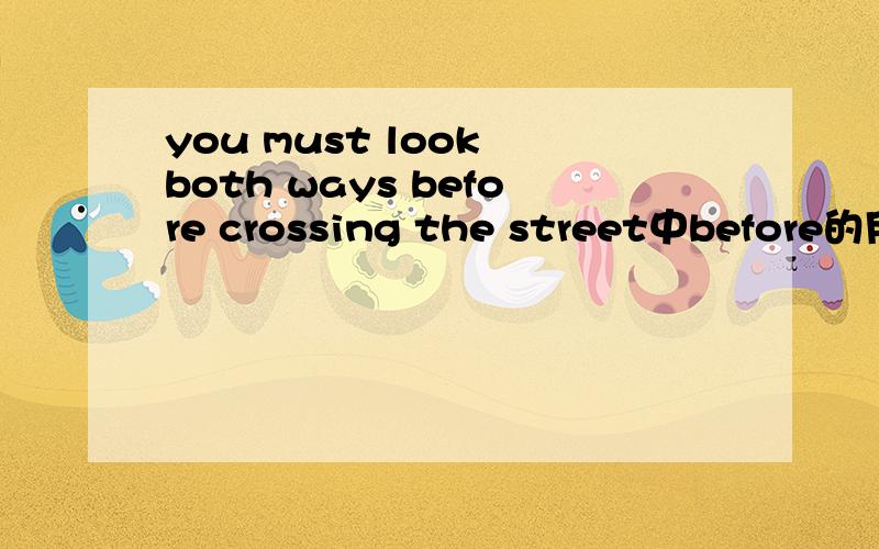 you must look both ways before crossing the street中before的用法是不是before后面如果跟动词,要变成动名词?