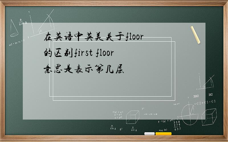 在英语中英美关于floor 的区别first floor意思是表示第几层