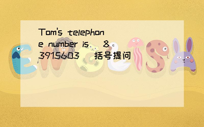Tom's telephone number is (83915603) 括号提问
