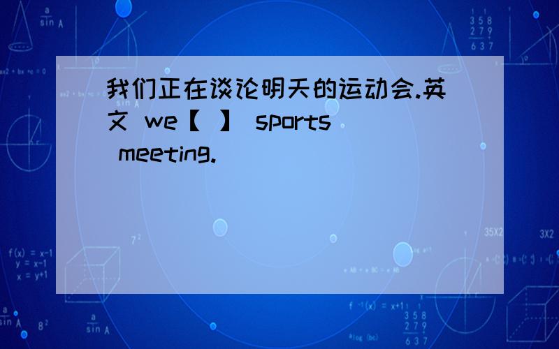 我们正在谈论明天的运动会.英文 we【 】 sports meeting.