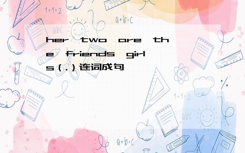 her,two,are,the,friends,girls（.）连词成句