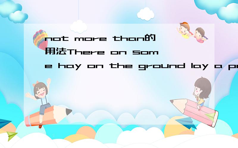 not more than的用法There on some hay on the ground lay a peasant boy of not more than seventeen.not more than 能做介词宾语么?在more than的结构中more不应是名词性吧?more 被 not修饰,做状语.句子的做of介词宾语的用法