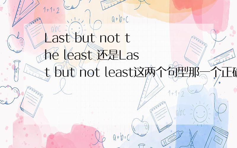 Last but not the least 还是Last but not least这两个句型那一个正确