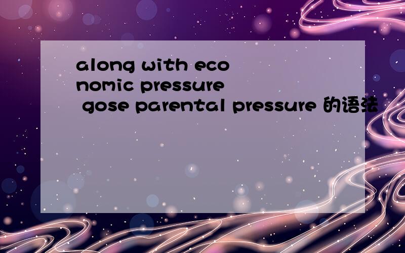 along with economic pressure gose parental pressure 的语法