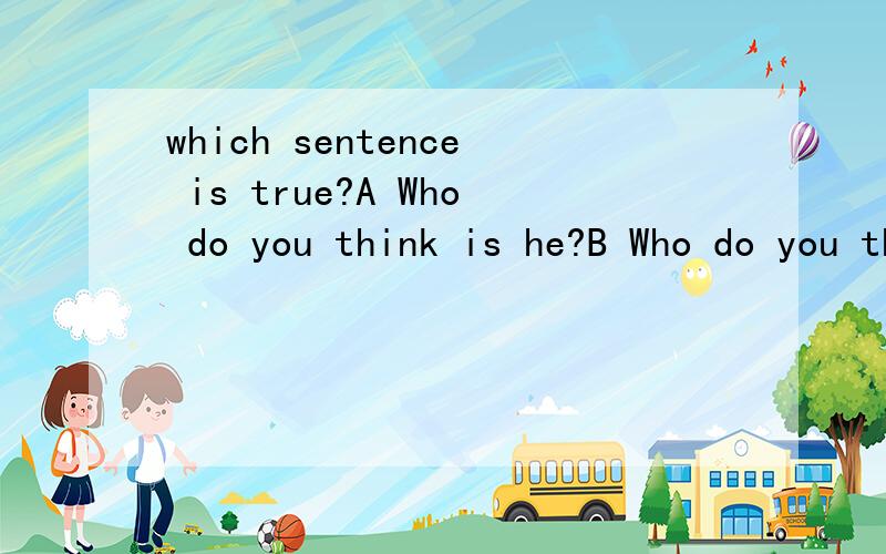 which sentence is true?A Who do you think is he?B Who do you think he is?
