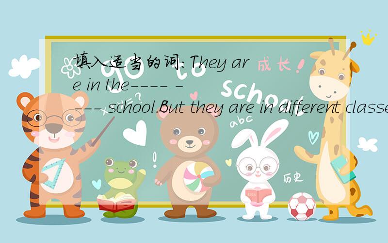 填入适当的词：They are in the---- ---- school.But they are in different classes.