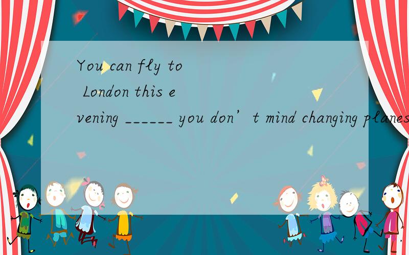 You can fly to London this evening ______ you don’t mind changing planes in Paris.a.provided b.You can fly to London this evening ______ you don’t mind changing planes in Paris.a.provided b.except c.unless d.so far as