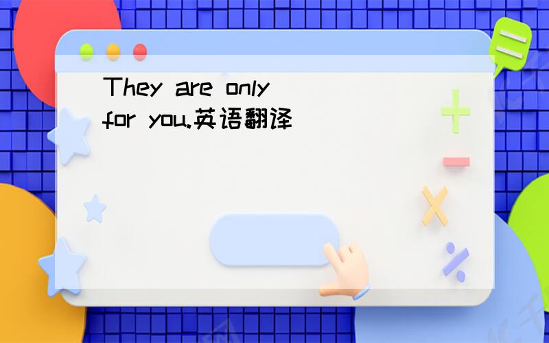They are only for you.英语翻译
