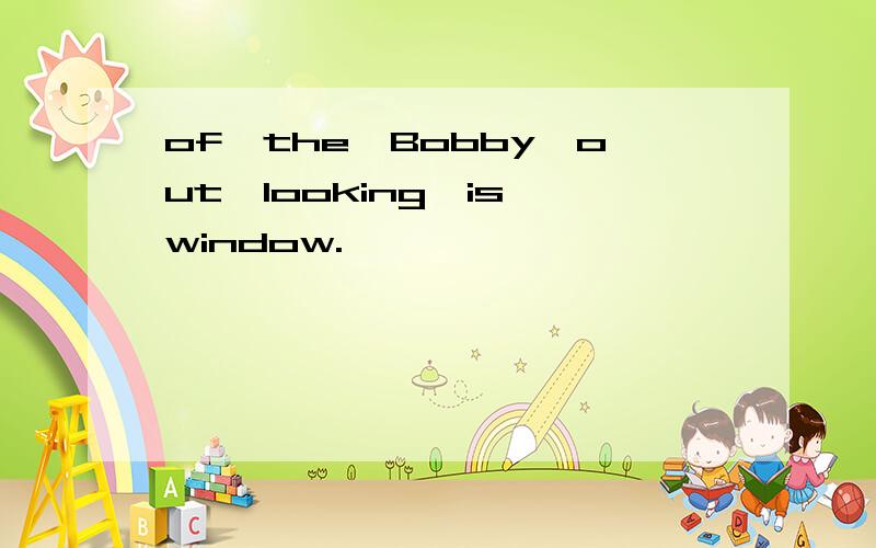 of,the,Bobby,out,looking,is,window.