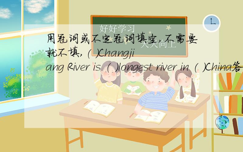用冠词或不定冠词填空,不需要就不填,( )Changjiang River is ( )longest river in ( )China答案是The,the,不填 请问为什么第一个空填The?Changjiang River 是专有名词加普通名词构成,属并列关系,这样的情况应该