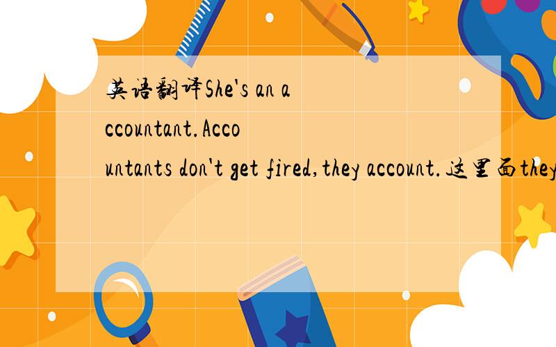 英语翻译She's an accountant.Accountants don't get fired,they account.这里面they account怎么翻译啊?