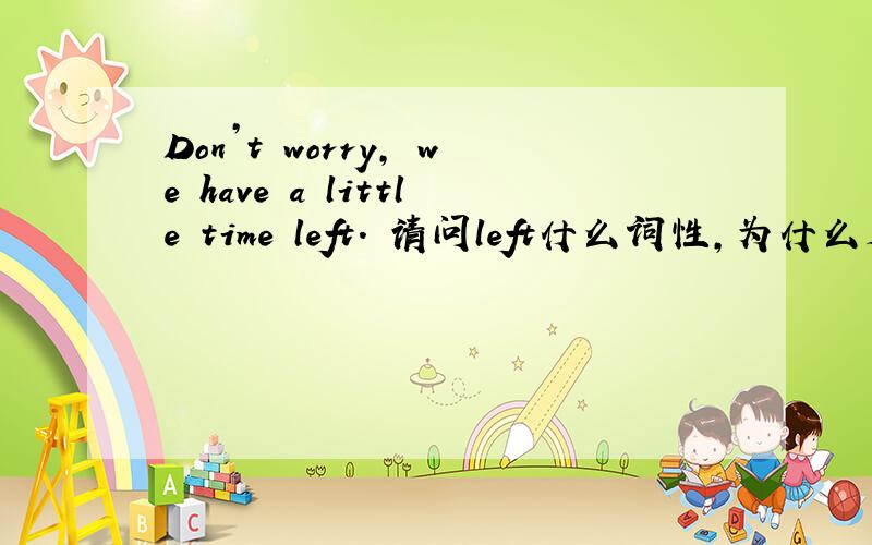 Don’t worry, we have a little time left. 请问left什么词性,为什么是动词,还能在句尾,这是什么语法现象