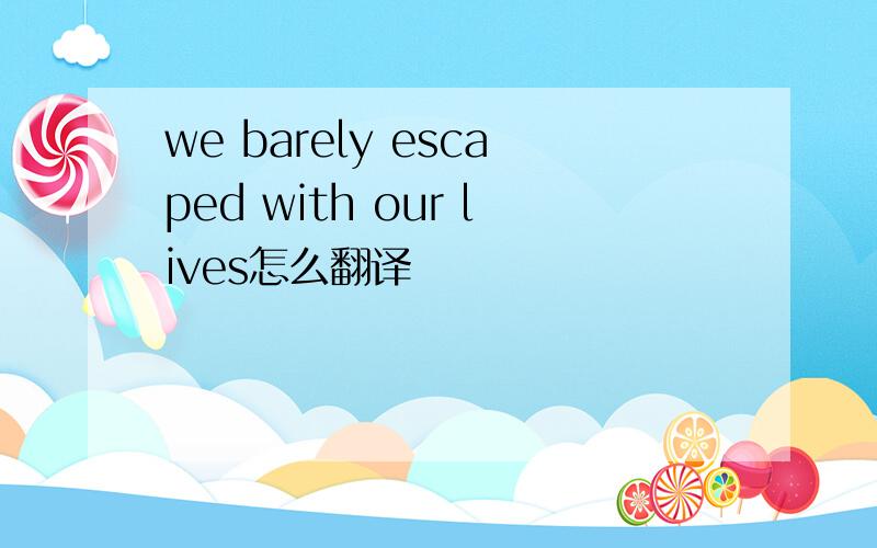 we barely escaped with our lives怎么翻译
