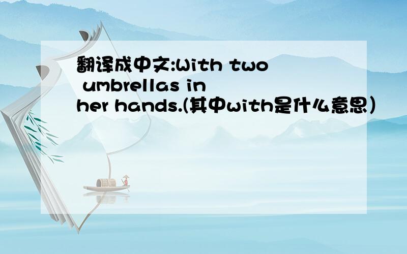 翻译成中文:With two umbrellas in her hands.(其中with是什么意思）