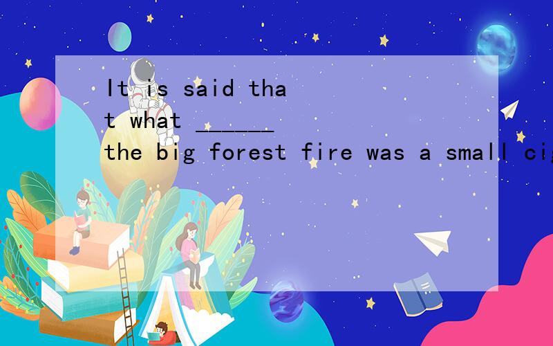 It is said that what ______ the big forest fire was a small cigarette butt.a、led to b、 resulted f