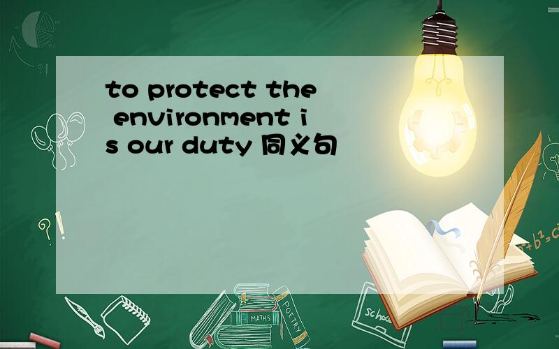 to protect the environment is our duty 同义句