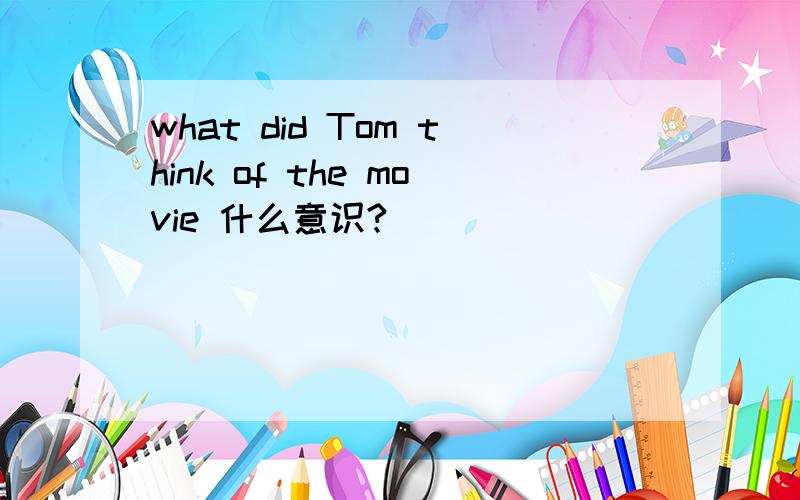 what did Tom think of the movie 什么意识?
