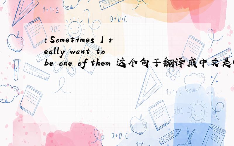 ：Sometimes I really want to be one of them 这个句子翻译成中文是啥意思