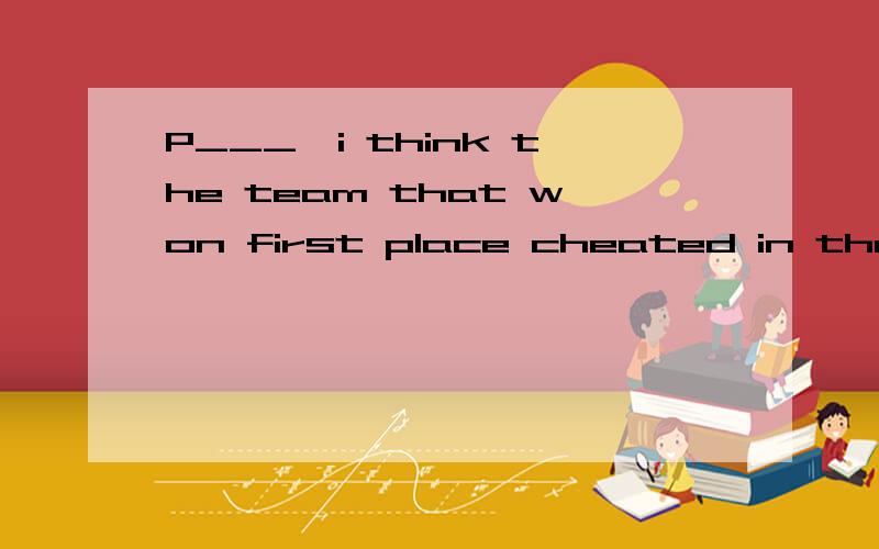 P___,i think the team that won first place cheated in the competition