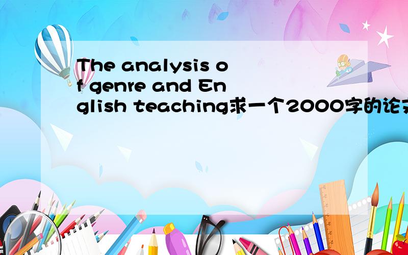 The analysis of genre and English teaching求一个2000字的论文!