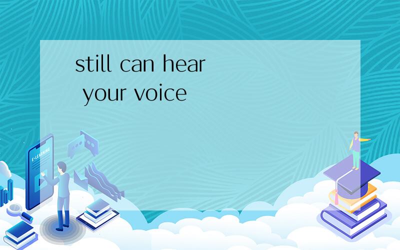 still can hear your voice