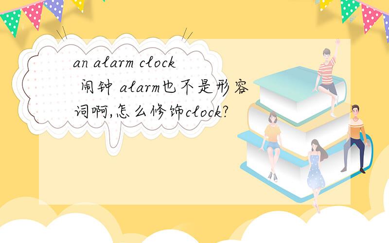 an alarm clock 闹钟 alarm也不是形容词啊,怎么修饰clock?