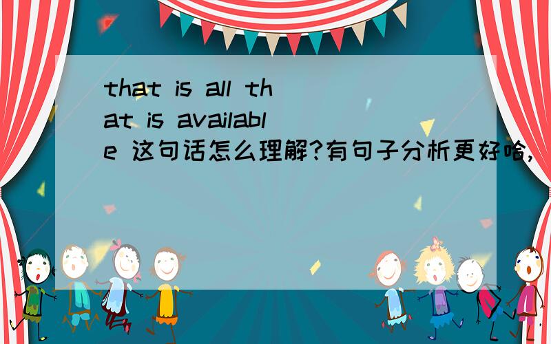 that is all that is available 这句话怎么理解?有句子分析更好哈,