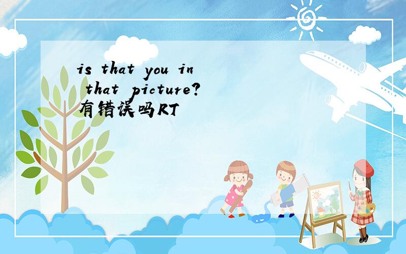 is that you in that picture?有错误吗RT
