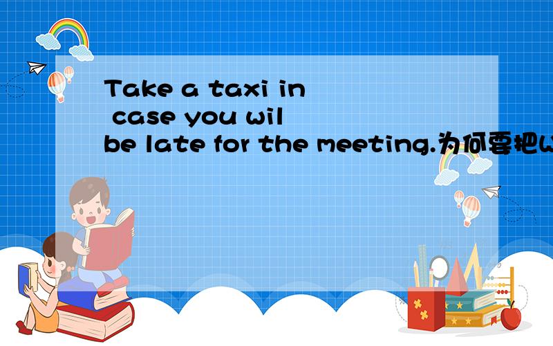 Take a taxi in case you wil be late for the meeting.为何要把WILL BE 改为ARE?