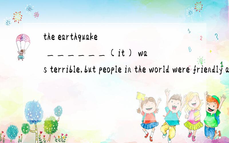 the earthquake ______(it) was terrible,but people in the world were friendly and helpful.