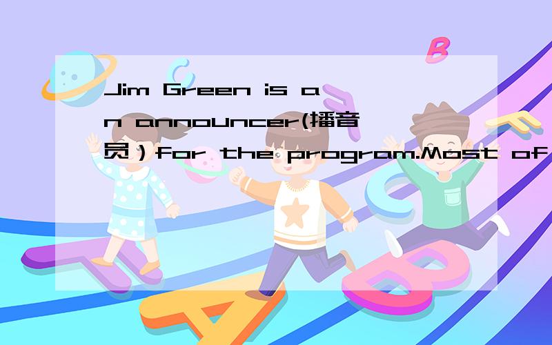 Jim Green is an announcer(播音员）for the program.Most of the girls___1____ boys like the program.求中文