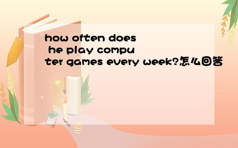 how often does he play computer games every week?怎么回答