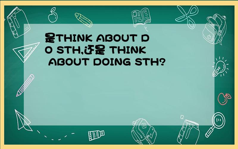 是THINK ABOUT DO STH,还是 THINK ABOUT DOING STH?