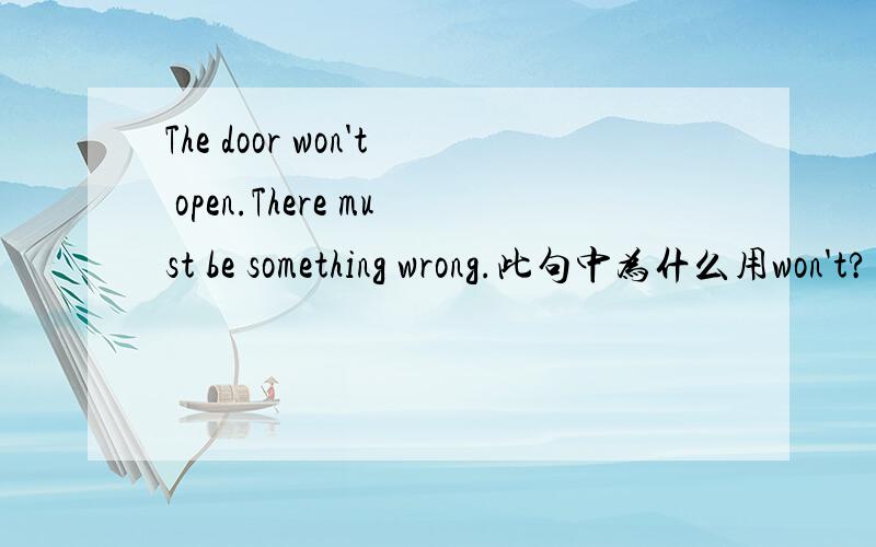 The door won't open.There must be something wrong.此句中为什么用won't?