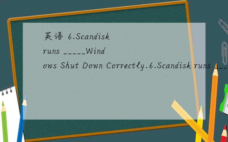 英语 6.Scandisk runs _____Windows Shut Down Correctly.6.Scandisk runs _____Windows Shut Down Correctly.A.once B.as though C.though D.even though为什么