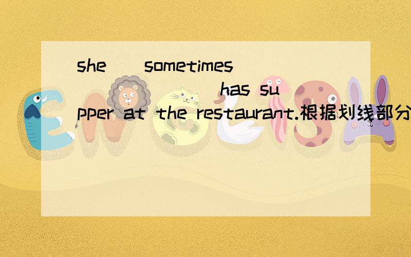 she__sometimes_______ has supper at the restaurant.根据划线部分提问.