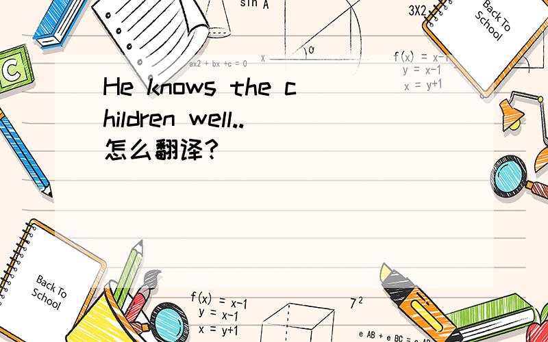 He knows the children well..怎么翻译?