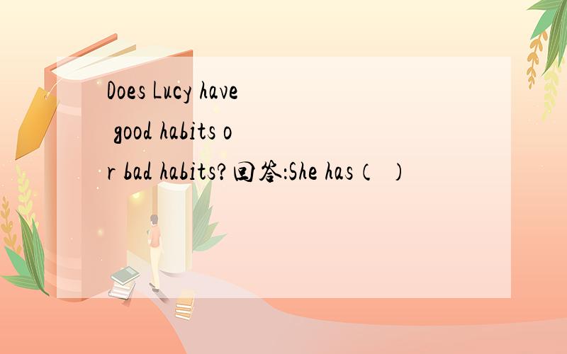 Does Lucy have good habits or bad habits?回答：She has（ ）