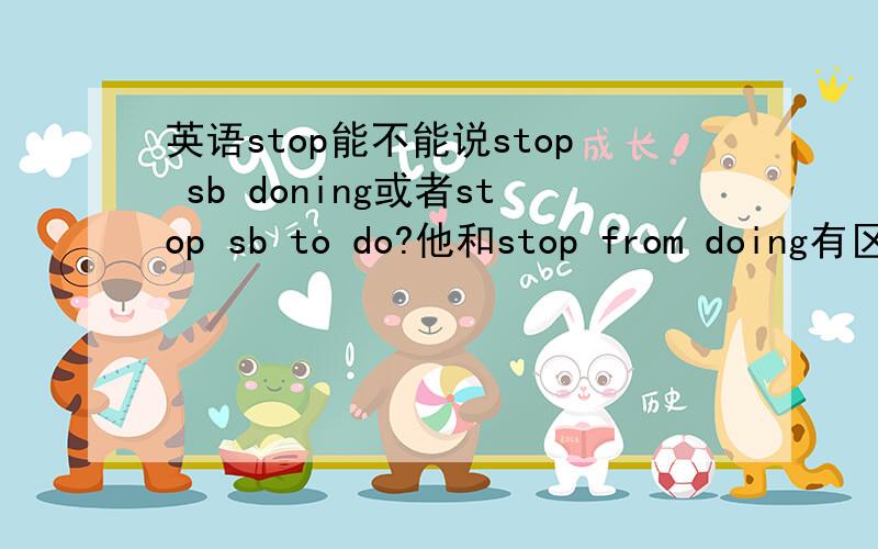 英语stop能不能说stop sb doning或者stop sb to do?他和stop from doing有区别吗
