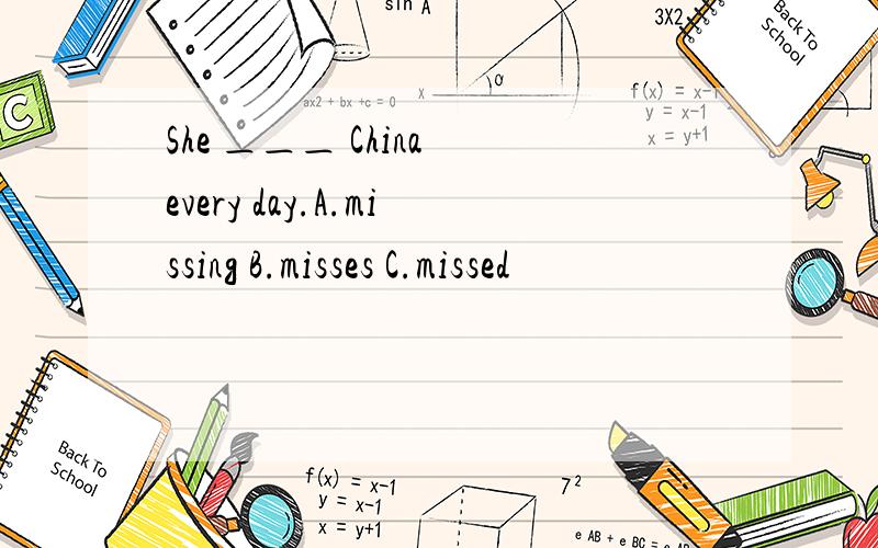 She ＿＿＿ China every day.A.missing B.misses C.missed