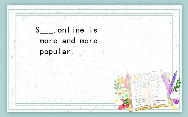 S___,online is more and more popular.